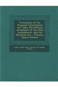 Translation of the Proposed Constitution for Cuba: The Official Acceptance of the Platt Amendment, and the Electoral Law