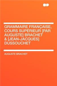 Grammaire Francaise, Cours Superieur [Par Auguste] Brachet & [Jean-Jacques] Dussouchet