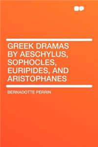 Greek Dramas by Aeschylus, Sophocles, Euripides, and Aristophanes