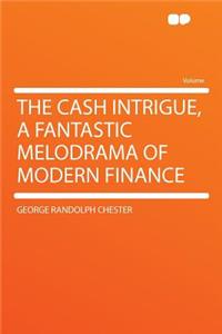 The Cash Intrigue, a Fantastic Melodrama of Modern Finance