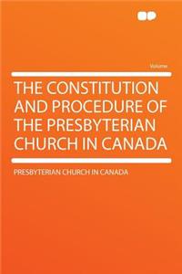The Constitution and Procedure of the Presbyterian Church in Canada