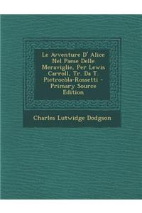 Avventure D' Alice Nel Paese Delle Meraviglie, Per Lewis Carroll, Tr. Da T. Pietrocola-Rossetti - Primary Source Edition