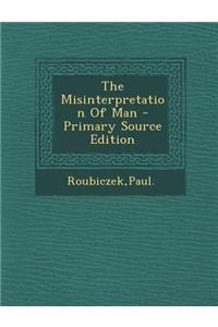 The Misinterpretation of Man - Primary Source Edition