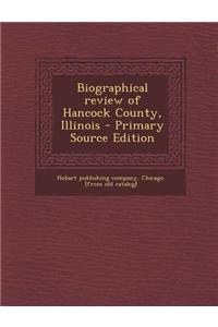 Biographical Review of Hancock County, Illinois - Primary Source Edition