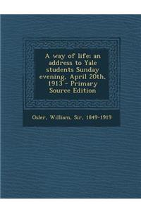 A Way of Life; An Address to Yale Students Sunday Evening, April 20th, 1913 - Primary Source Edition