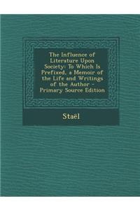 The Influence of Literature Upon Society: To Which Is Prefixed, a Memoir of the Life and Writings of the Author - Primary Source Edition