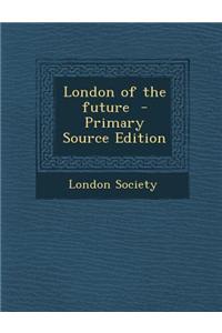 London of the Future - Primary Source Edition