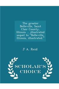 Greater Belleville, Saint Clair County, Illinois ... Illustrated Sequel to Belleville, Illinois, Illustrated. - Scholar's Choice Edition
