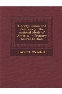 Liberty, Union and Democracy, the National Ideals of America - Primary Source Edition