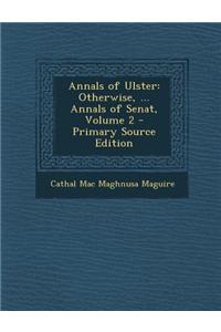 Annals of Ulster: Otherwise, ... Annals of Senat, Volume 2 - Primary Source Edition
