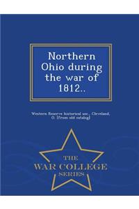 Northern Ohio During the War of 1812.. - War College Series