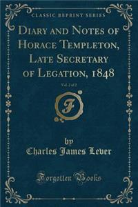Diary and Notes of Horace Templeton, Late Secretary of Legation, 1848, Vol. 2 of 2 (Classic Reprint)