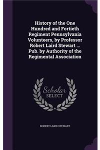 History of the One Hundred and Fortieth Regiment Pennsylvania Volunteers, by Professor Robert Laird Stewart ... Pub. by Authority of the Regimental Association