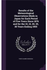 Results of the Meteorological Observations Made in Japan for Each Period of Five Years Since 1876 and for the 10, 15, 20, 25, 30 Years Ending 1905