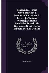 Reverendi ... Patris Jacobi Marelli S.j. Amores [as Recounted In Letters By Various Writers] E Scriniis Provinciae Superio Ris Germaniae Brevi Libello Expositi Per K.h. De Lang