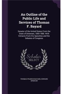 An Outline of the Public Life and Services of Thomas F. Bayard