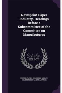 Newsprint Paper Industry. Hearings Before a Subcommittee of the Committee on Manufactures