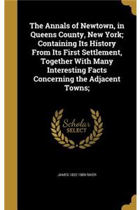 Annals of Newtown, in Queens County, New York; Containing Its History From Its First Settlement, Together With Many Interesting Facts Concerning the Adjacent Towns;