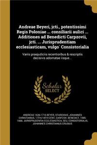 Andreae Beyeri, Jcti., Potentissimi Regis Poloniae ... Consiliarii Aulici ... Additiones Ad Benedicti Carpzovii, Jcti. ... Jurisprudentiam Ecclesiasticam, Vulgo Consistorialia