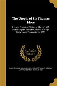 The Utopia of Sir Thomas More: In Latin From the Edition of March 1518, and in English From the 1st Ed. of Ralph Robynson's Translation in 1551