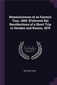 Reminiscences of an Eastern Tour, 1869. [Followed By] Recollections of a Short Trip to Sweden and Russia, 1870