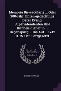 Memoria Bis-secularis ... Oder 200-jähr. Ehren-gedächtnüs Derer Evang. Superintendenten Und Kirchen-diener In ... Regenspurg ... Bis Auf ... 1742 D. 15. Oct. Fortgesetzt
