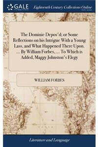 The Dominie Depos'd; Or Some Reflections on His Intrigue with a Young Lass, and What Happened There Upon. ... by William Forbes, ... to Which Is Added, Maggy Johnston's Elegy