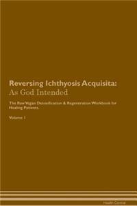 Reversing Ichthyosis Acquisita: As God Intended the Raw Vegan Plant-Based Detoxification & Regeneration Workbook for Healing Patients. Volume 1