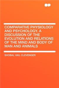 Comparative Physiology and Psychology. a Discussion of the Evolution and Relations of the Mind and Body of Man and Animals
