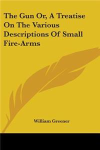 Gun Or, A Treatise On The Various Descriptions Of Small Fire-Arms