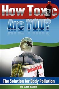How Toxic Are You? The Solution for Body Pollution