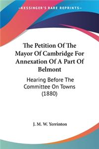 Petition Of The Mayor Of Cambridge For Annexation Of A Part Of Belmont