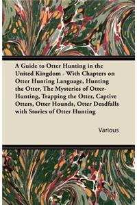 Guide to Otter Hunting in the United Kingdom - With Chapters on Otter Hunting Language, Hunting the Otter, the Mysteries of Otter-Hunting, Trappin