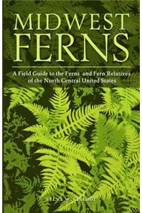 Midwest Ferns: A Field Guide to the Ferns and Fern Relatives of the North Central United States
