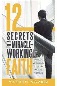 12 Secrets to a Miracle-Working Faith