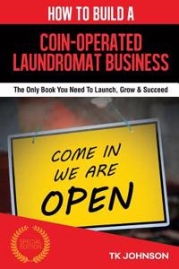 How to Build a Coin-Operated Laundromat Business (Special Edition): The Only Book You Need to Launch, Grow & Succeed