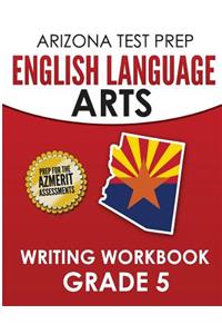 Arizona Test Prep English Language Arts Writing Workbook Grade 5: Preparation for the Writing Sections of the Azmerit Assessments