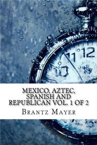 Mexico, Aztec, Spanish and Republican Vol. 1 of 2