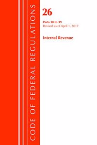 Code of Federal Regulations, Title 26 Internal Revenue 30-39, Revised as of April 1, 2017
