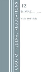 Code of Federal Regulations, Title 12 Banks and Banking 600-899, Revised as of January 1, 2018