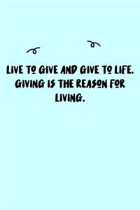 Live to give and give to life. Giving is the reason for living. Journal