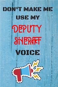 DON'T MAKE ME USE MY Deputy Sheriff VOICE, Funny Deputy Sheriff Notebook Gift