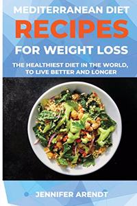 Mediterranean Diet Recipes for Weight Loss: The Healthiest Diet In The World, To Live Better And Longer