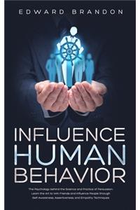 Influence Human Behavior: The Psychology behind the Science and Practice of Persuasion. Learn the Art to Win Friends and Influence People through Self-Awareness, Assertivenes