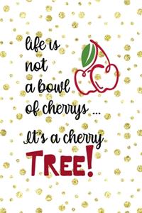 Life Is Not A bowl Of Cherrys ... It's a Cherry Tree!