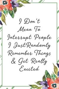 I don't mean to interupt people I just randomly remember things & get really excited