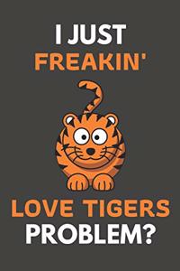 I Just Freakin' Love Tigers Problem?: Tiger Gifts For Tiger Lovers Only - Blank Lined Notebook Journal to Write In, Notes, To Do Lists, Task Lists