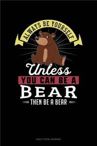 Always Be Yourself Unless You Can Be A Bear Then Be A Bear