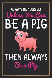 Always Be Yourself Unless You can Be A Pig Then Always be a Pig