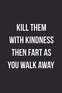 Kill Them With Kindness Then Fart As You Walk Away